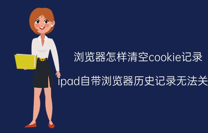 浏览器怎样清空cookie记录 ipad自带浏览器历史记录无法关闭？